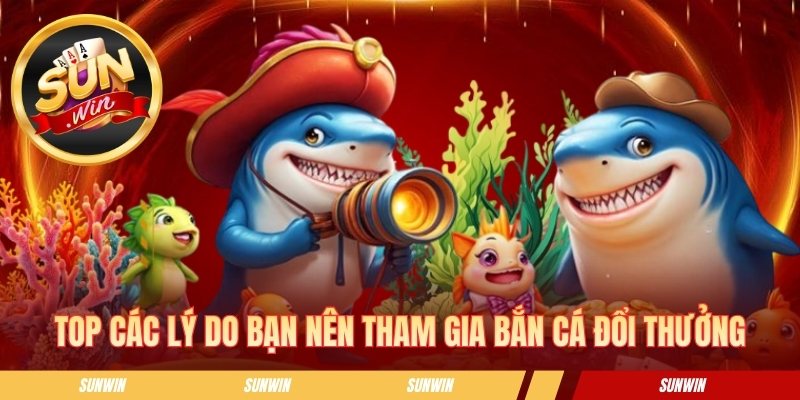 Top các lý do bạn nên tham gia bắn cá đổi thưởng