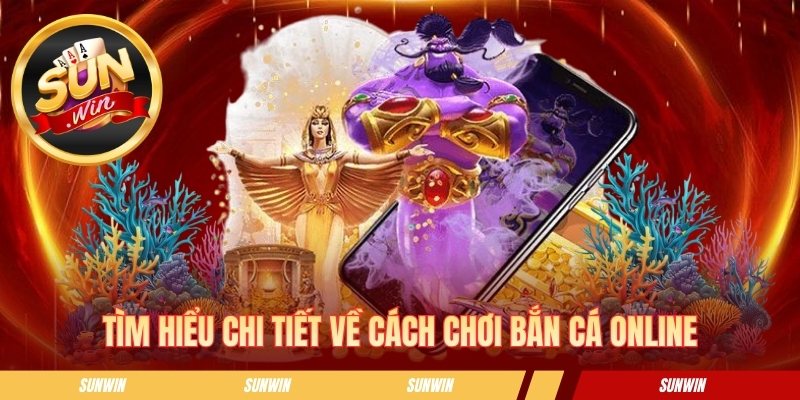 Tìm hiểu chi tiết về cách chơi bắn cá online