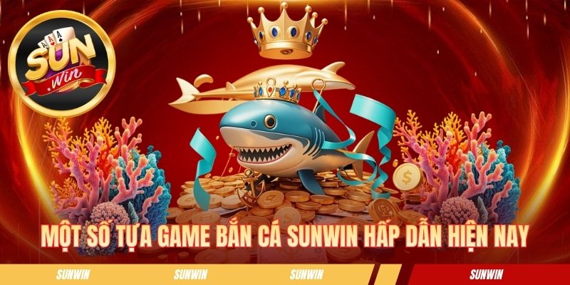 Một số tựa game bắn cá SUNWIN hấp dẫn hiện nay